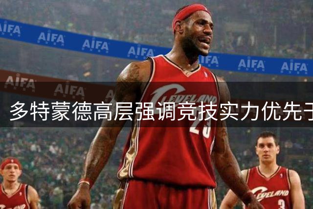 多特蒙德高层强调竞技实力优先于商业价值的引援原则