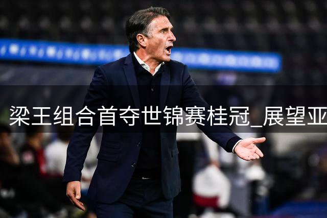 梁王组合首夺世锦赛桂冠 展望亚运会需加速调整