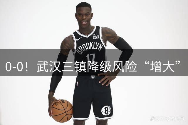 0-0！武汉三镇降级风险“增大”，主场闷平天津，进攻差强人意